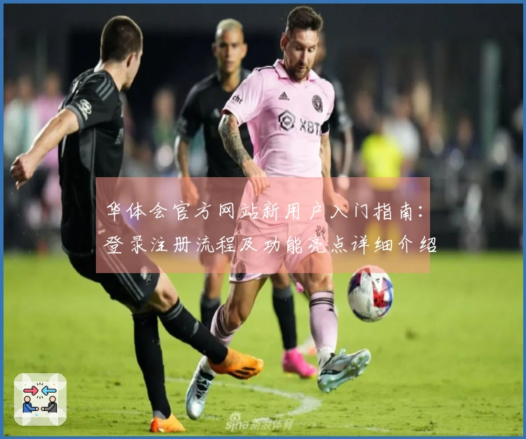 华体会官方网站新用户入门指南：登录注册流程及功能亮点详细介绍