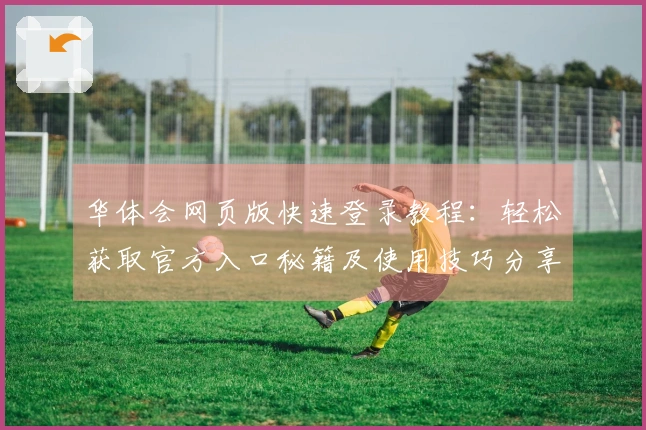 华体会网页版快速登录教程：轻松获取官方入口秘籍及使用技巧分享