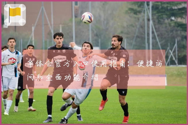 华体会官方入口使用指南：便捷访问和全面功能介绍