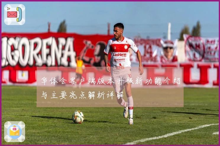华体会客户端版本升级新功能介绍与主要亮点解析详解