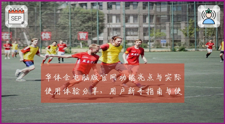 华体会电脑版官网功能亮点与实际使用体验分享，用户新手指南与使用技巧一览