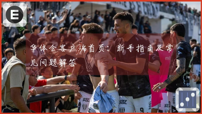 华体会客户端首页：新手指南及常见问题解答