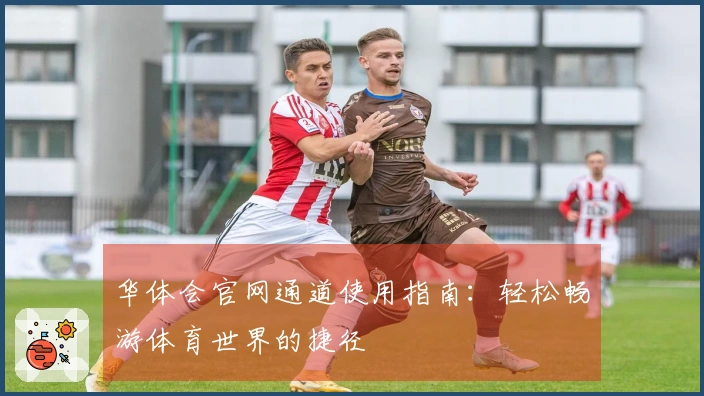 华体会官网通道使用指南:轻松畅游体育世界的捷径