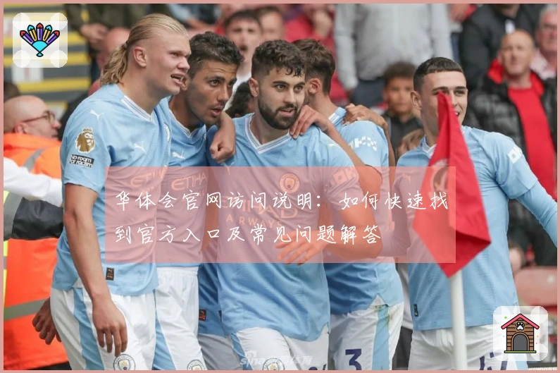 华体会官网访问说明:如何快速找到官方入口及常见问题解答