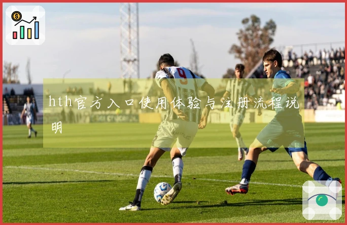 hth官方入口使用体验与注册流程说明