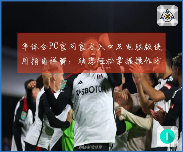 华体会PC官网官方入口及电脑版使用指南详解，助您轻松掌握操作方法