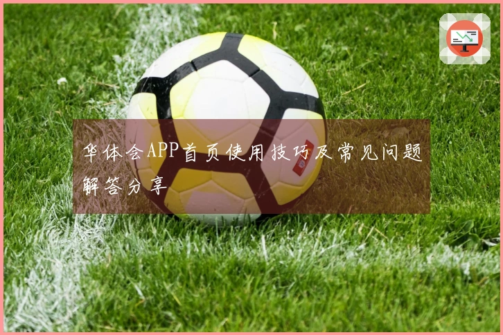 华体会APP首页使用技巧及常见问题解答分享