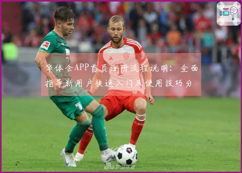 华体会APP首页注册流程说明：全面指导新用户快速入门及使用技巧分享