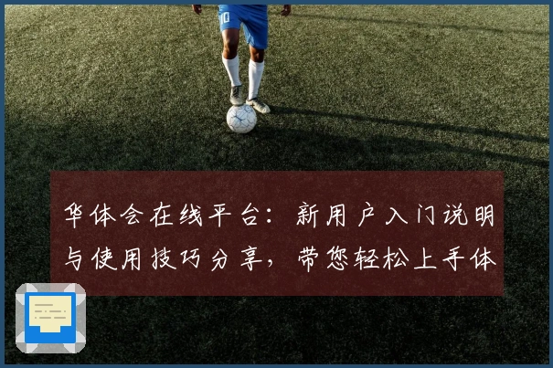 华体会在线平台：新用户入门说明与使用技巧分享，带您轻松上手体验！