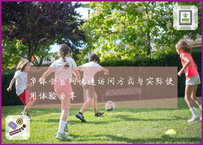 华体会官网快速访问方式与实际使用体验分享