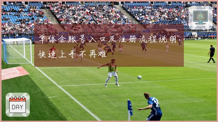 华体会账号入口及注册流程说明，快速上手不再难