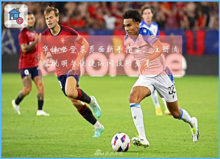 华体会登录页面新手指南：注册流程说明与快捷访问技巧分享