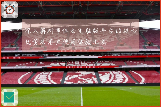 深入解析华体会电脑版平台的核心优势及用户使用体验汇总