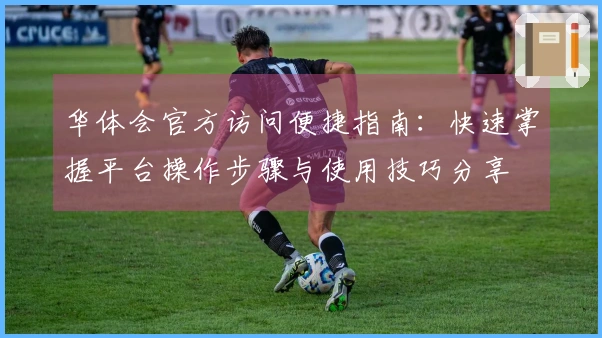 华体会官方访问便捷指南：快速掌握平台操作步骤与使用技巧分享